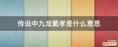 传说中九龙戴孝是什么意思