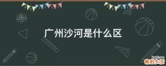 广州沙河是什么区