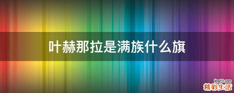 叶赫那拉是满族什么旗