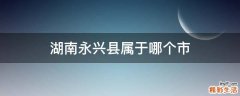湖南永兴县属于哪个市