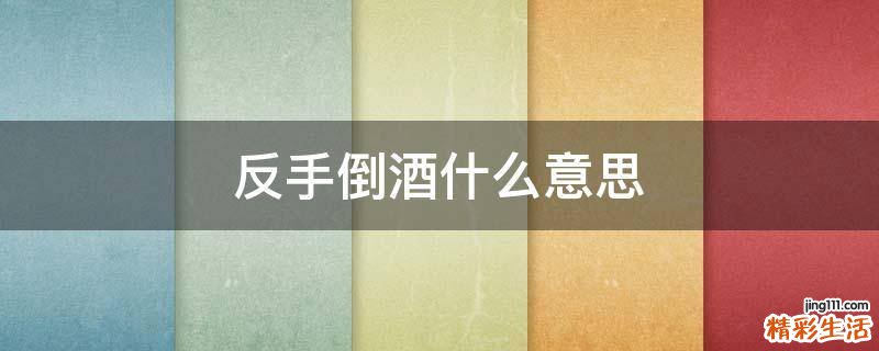 反手倒酒什么意思