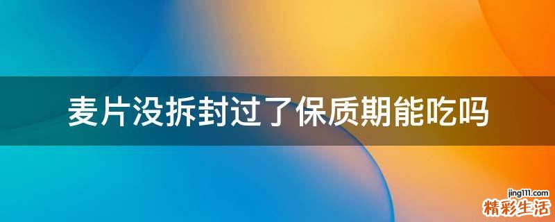 麦片没拆封过了保质期能吃吗