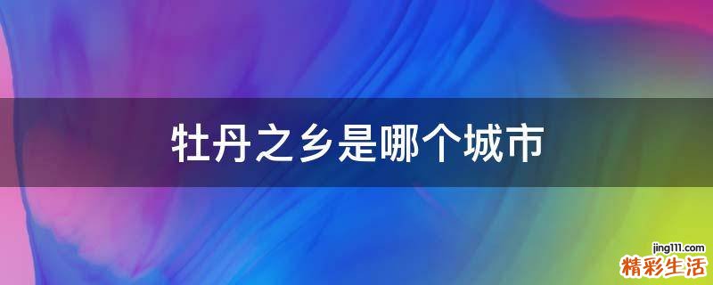 牡丹之乡是哪个城市