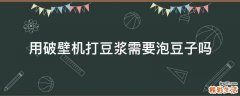 用破壁机打豆浆需要泡豆子吗