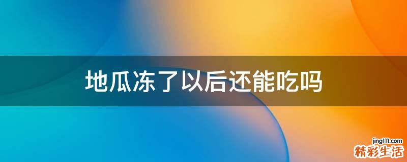 地瓜冻了以后还能吃吗
