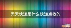 天天快递是什么快递点收的