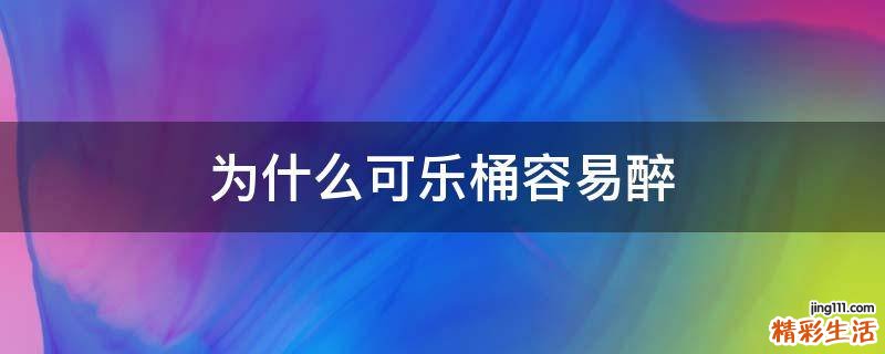 为什么可乐桶容易醉