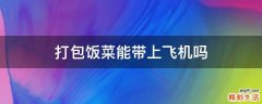 打包饭菜能带上飞机吗
