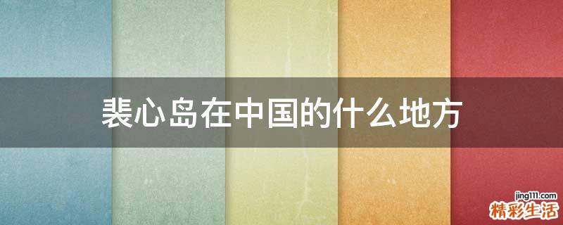裴心岛在中国的什么地方