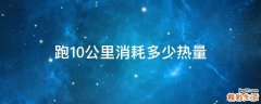 跑10公里消耗多少热量