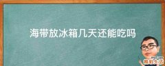 海带放冰箱几天还能吃吗