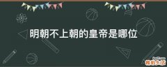 明朝不上朝的皇帝是哪位