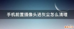 手机前置摄像头进灰尘怎么清理
