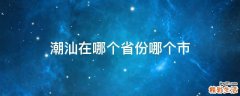 潮汕在哪个省份哪个市