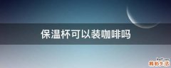 保温杯可以装咖啡吗