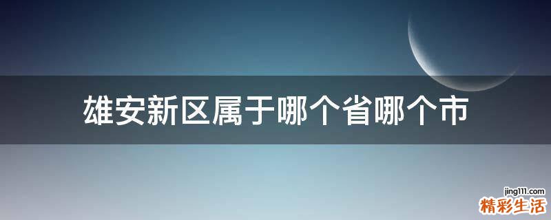 雄安新区属于哪个省哪个市
