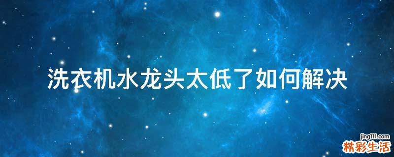 洗衣机水龙头太低了如何解决