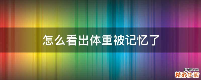 怎么看出体重被记忆了