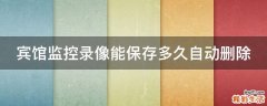 宾馆监控录像能保存多久自动删除