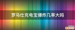 罗马仕充电宝爆炸几率大吗