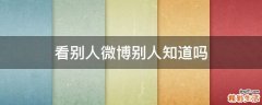 看别人微博别人知道吗