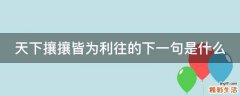 天下攘攘皆为利往的下一句是什么