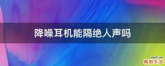 降噪耳机能隔绝人声吗
