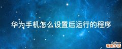 华为手机怎么设置后运行的程序