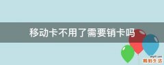 移动卡不用了需要销卡吗