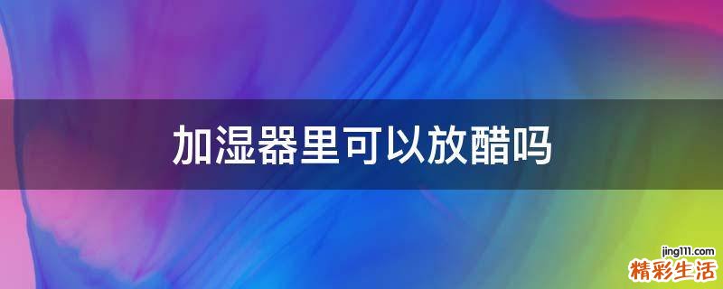 加湿器里可以放醋吗