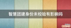 智慧团建身份未校验有影响吗
