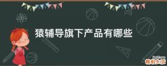 猿辅导旗下产品有哪些