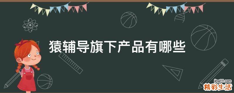 猿辅导旗下产品有哪些