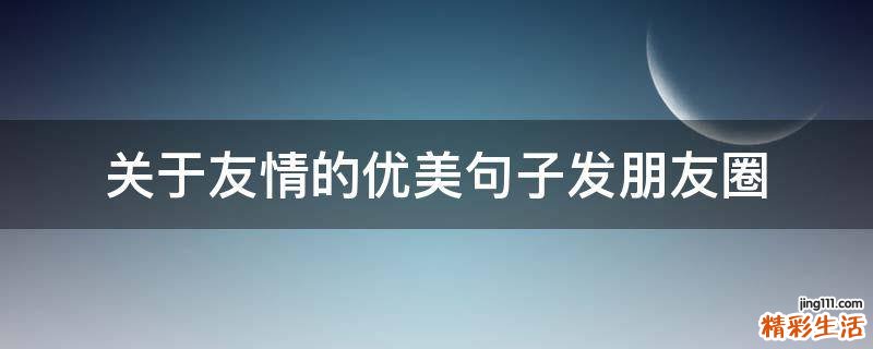 关于友情的优美句子发朋友圈