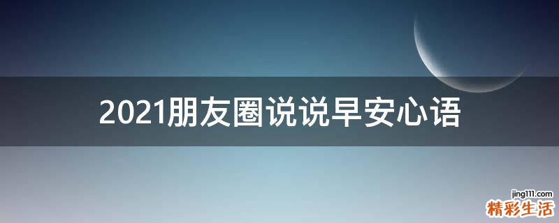 2021朋友圈说说早安心语