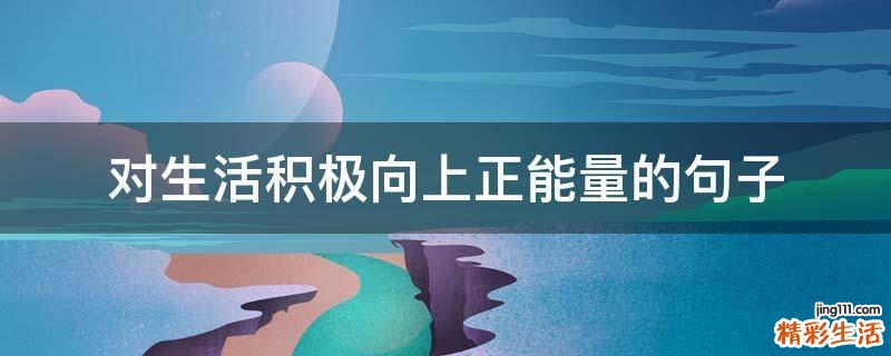 对生活积极向上正能量的句子