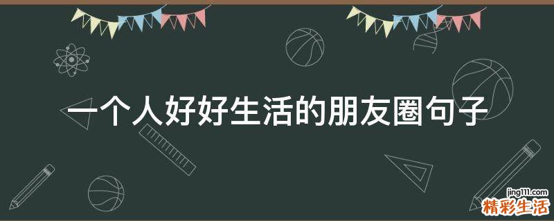 一个人好好生活的朋友圈句子