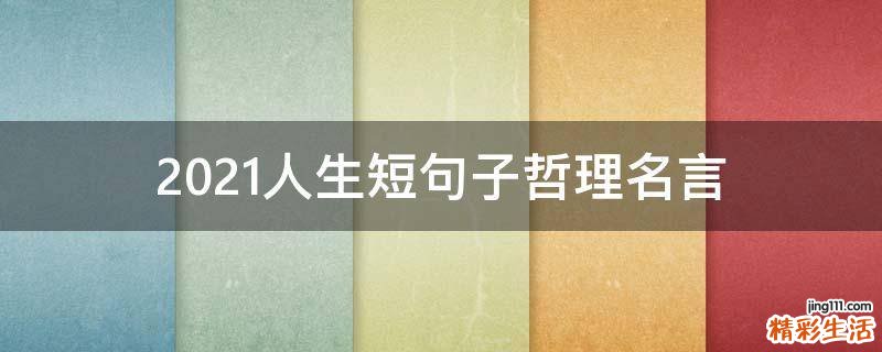2021人生短句子哲理名言