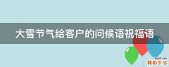 大雪节气给客户的问候语祝福语