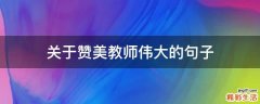 关于赞美教师伟大的句子