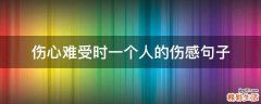 伤心难受时一个人的伤感句子