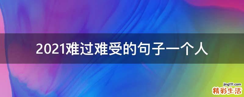 2021难过难受的句子一个人