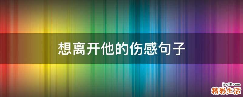 想离开他的伤感句子