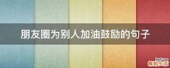 朋友圈为别人加油鼓励的句子