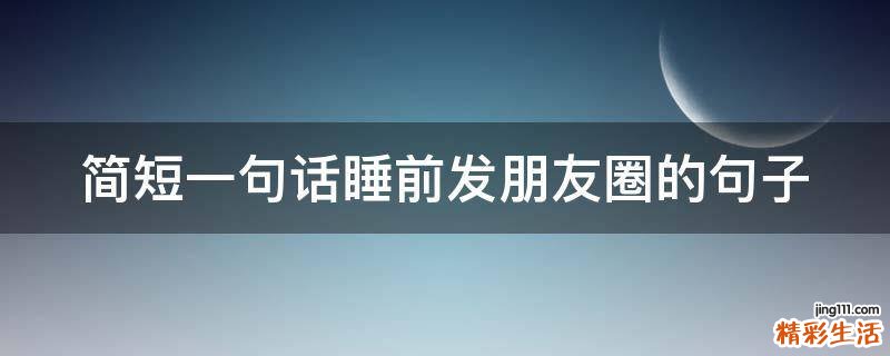 简短一句话睡前发朋友圈的句子