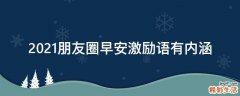 2021朋友圈早安激励语有内涵