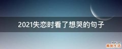 2021失恋时看了想哭的句子