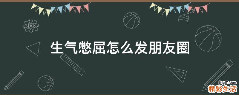 生气憋屈怎么发朋友圈