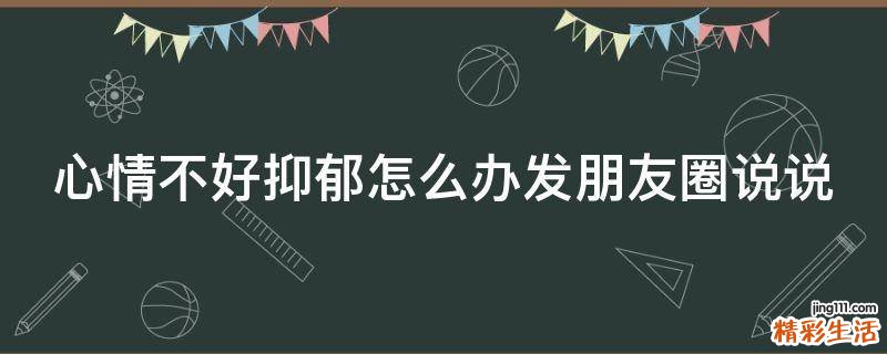 心情不好抑郁怎么办发朋友圈说说