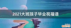 2021大班孩子毕业祝福语